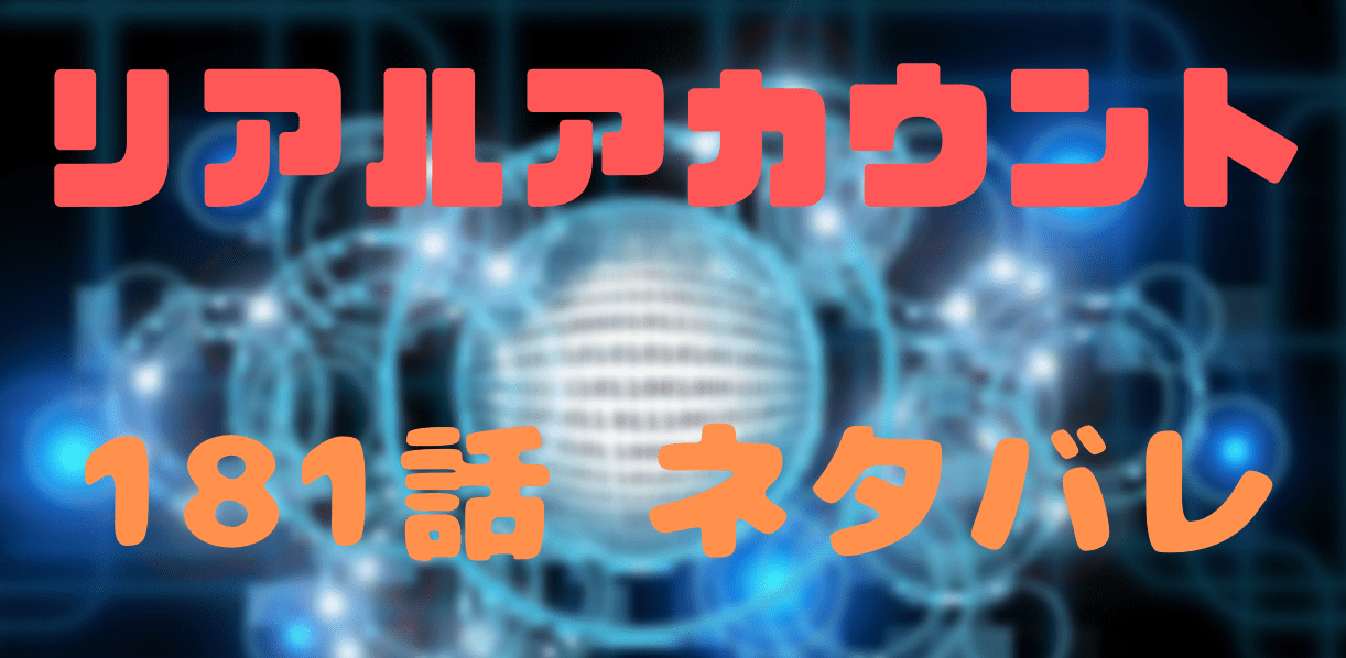 リアルアカウント ネタバレ181話感想 ついに全クリ